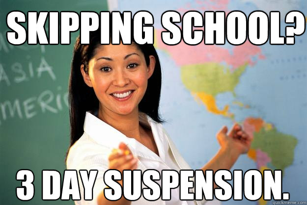 Skipping school?  3 day suspension.  Unhelpful High School Teacher