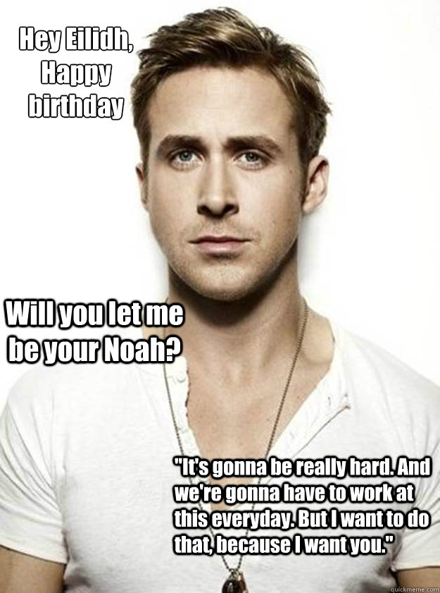 Hey Eilidh, 
Happy 
birthday Will you let me be your Noah? 