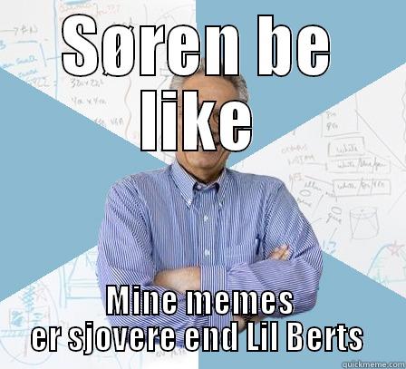 SØREN BE LIKE MINE MEMES ER SJOVERE END LIL BERTS  Engineering Professor