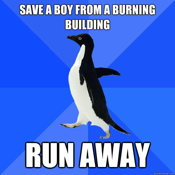 Save a boy from a burning building Run away - Save a boy from a burning building Run away  Socially Awkward Penguin