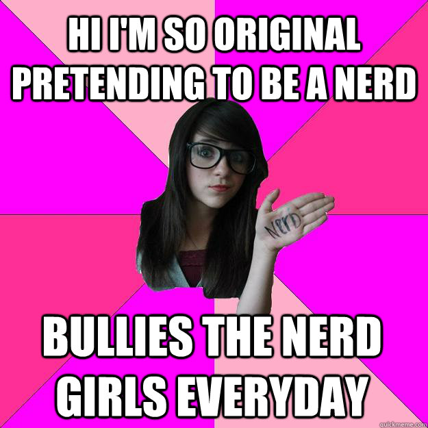 Hi I'm so original pretending to be a nerd Bullies the nerd girls everyday  Idiot Nerd Girl