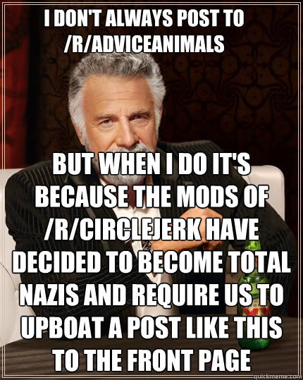 I don't always post to /r/adviceanimals but when i do it's because the mods of /r/circlejerk have decided to become total nazis and require us to upboat a post like this to the front page  The Most Interesting Man In The World