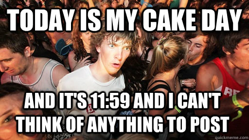 Today is my cake day and it's 11:59 and i can't think of anything to post  Sudden Clarity Clarence