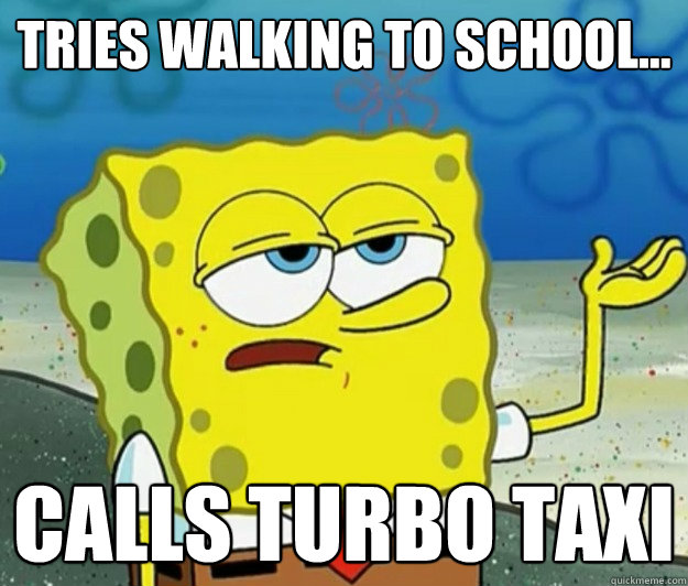 Tries walking to school...  calls turbo taxi   Tough Spongebob