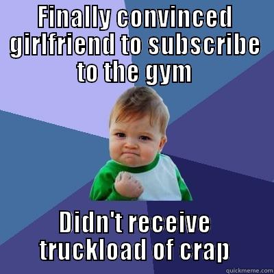 FINALLY CONVINCED GIRLFRIEND TO SUBSCRIBE TO THE GYM DIDN'T RECEIVE TRUCKLOAD OF CRAP Success Kid