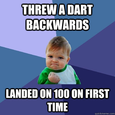 threw a dart backwards landed on 100 on first time  Success Kid