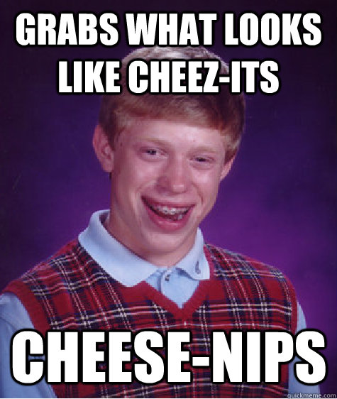 grabs what looks like cheez-its cheese-nips  Bad Luck Brian