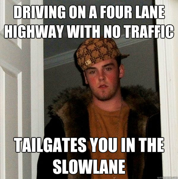 Driving on a four lane highway with no traffic Tailgates you in the slowlane - Driving on a four lane highway with no traffic Tailgates you in the slowlane  Scumbag Steve