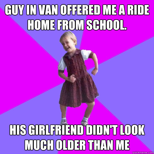 Guy in van offered me a ride home from school. his girlfriend didn't look much older than me  Socially awesome kindergartener