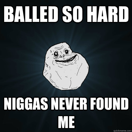 Balled So Hard Niggas Never Found Me - Balled So Hard Niggas Never Found Me  Forever Alone