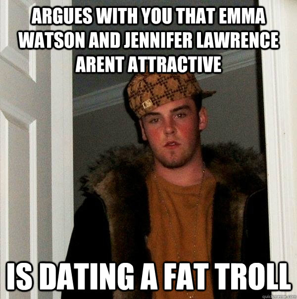 argues with you that emma watson and jennifer lawrence arent attractive is dating a fat troll - argues with you that emma watson and jennifer lawrence arent attractive is dating a fat troll  Scumbag Steve