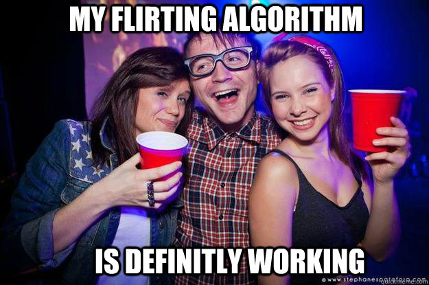 my Flirting algorithm is definitly working  - my Flirting algorithm is definitly working   Successfull nerdy guy