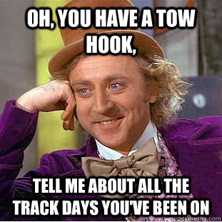 Oh, you have a tow hook, Tell me about all the track days you've been on  Condescending Wonka