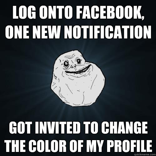 log onto facebook,
one new notification got invited to change the color of my profile  Forever Alone