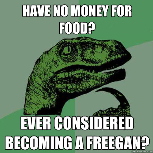 Have no money for food? Ever considered becoming a freegan?  Philosoraptor