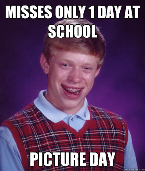 misses only 1 day at school picture day  Bad Luck Brian