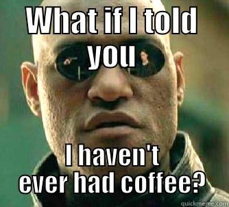 WHAT IF I TOLD YOU I HAVEN'T EVER HAD COFFEE? Matrix Morpheus