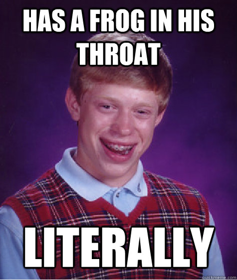 Has a frog in his throat Literally  Unlucky Brian