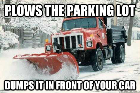 Plows the parking lot Dumps it in front of your car - Plows the parking lot Dumps it in front of your car  Scumbag Town Plow