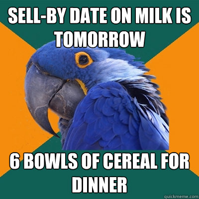 Sell-by date on milk is tomorrow 6 bowls of cereal for dinner - Sell-by date on milk is tomorrow 6 bowls of cereal for dinner  Paranoid Parrot