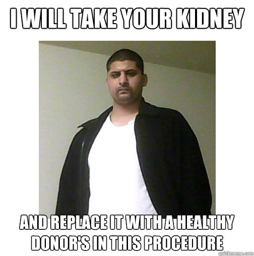 I will take your kidney  and replace it with a healthy donor's in this procedure - I will take your kidney  and replace it with a healthy donor's in this procedure  Nice Arab Man