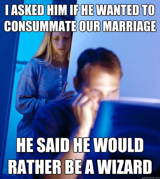 I Asked Him If He Wanted To Consummate Our Marriage He Said He Would Rather Be A Wizard No