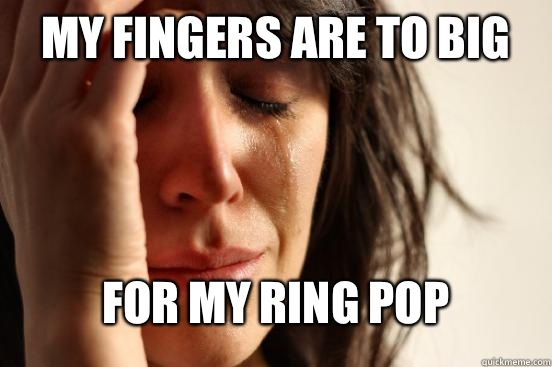 My fingers are to big For my ring pop
  First World Problems