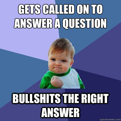 gets called on to answer a question bullshits the right answer  Success Kid