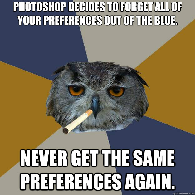 Photoshop decides to forget all of your preferences out of the blue. never get the same preferences again.  Art Student Owl