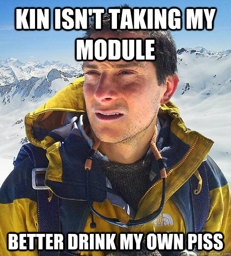 Kin isn't taking my module Better drink my own piss - Kin isn't taking my module Better drink my own piss  Bear Grylls