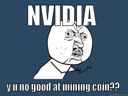 NVIDIA Y U NO GOOD AT MINING COIN?? Y U No