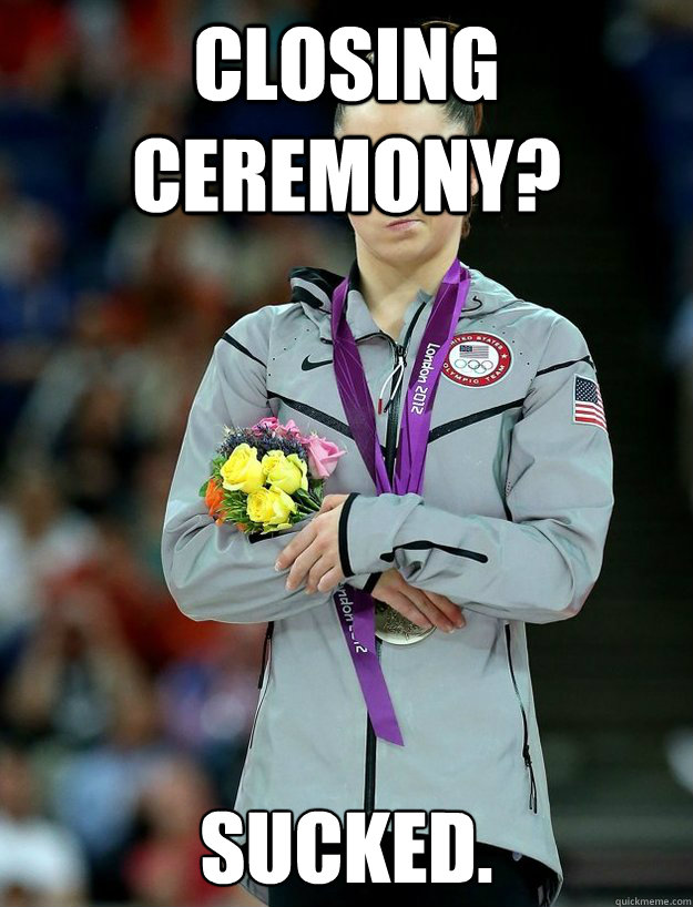 Closing ceremony? sucked.  