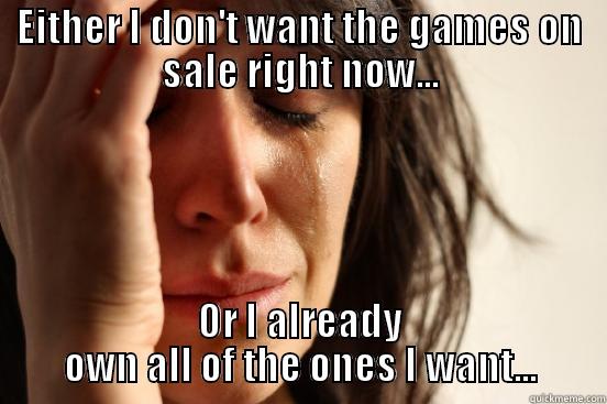 EITHER I DON'T WANT THE GAMES ON SALE RIGHT NOW... OR I ALREADY OWN ALL OF THE ONES I WANT... First World Problems