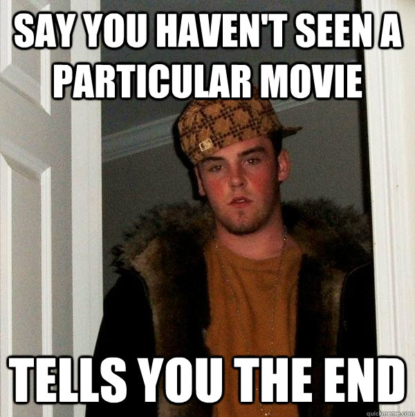 Say you haven't seen a particular movie Tells you the end  Scumbag Steve