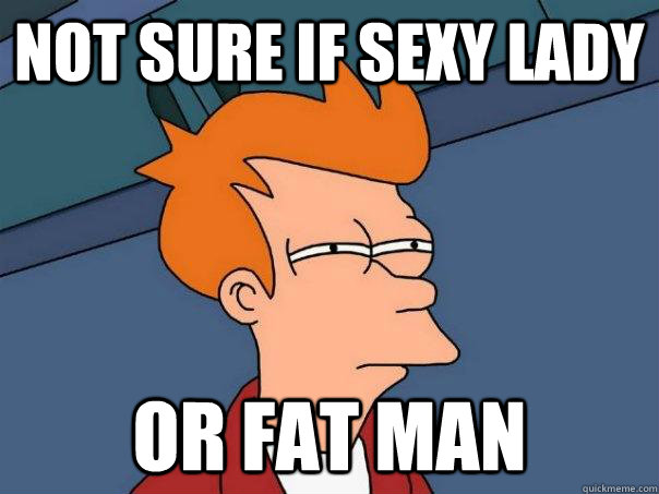 not sure if sexy lady or fat man - not sure if sexy lady or fat man  Futurama Fry