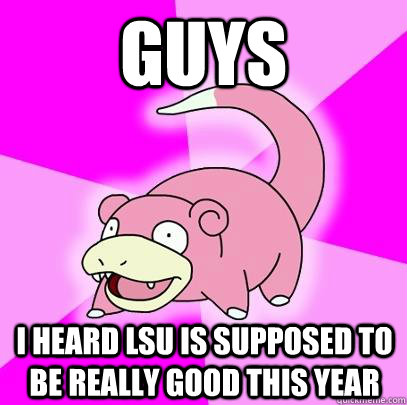 guys I heard lsu is supposed to be really good this year - guys I heard lsu is supposed to be really good this year  Slowpoke