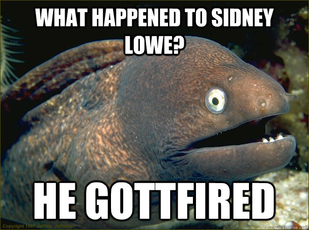 What happened to Sidney Lowe?  He Gottfired  Bad Joke Eel