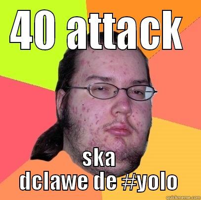 Ole PK king - 40 ATTACK SKA DCLAWE DE #YOLO Butthurt Dweller