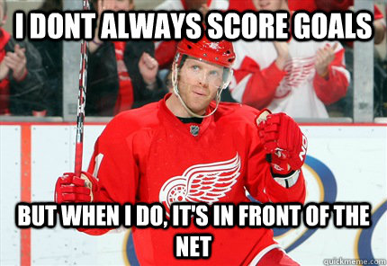 i dont always score goals but when i do, it's in front of the net - i dont always score goals but when i do, it's in front of the net  Dan Cleary Front of the Net