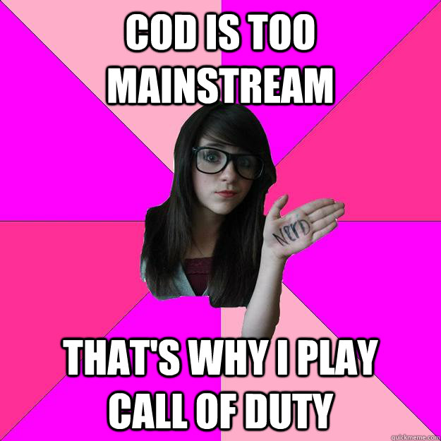 COD is too mainstream that's why I play       call of duty - COD is too mainstream that's why I play       call of duty  Idiot Nerd Girl