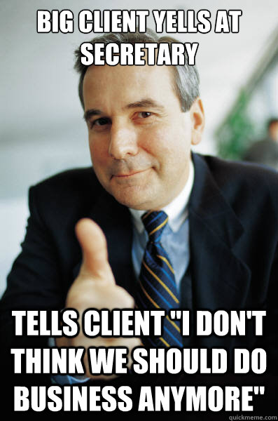 Big client yells at secretary tells client 