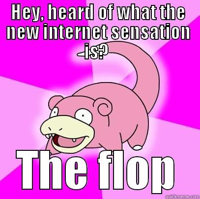 HEY, HEARD OF WHAT THE NEW INTERNET SENSATION IS?  THE FLOP Slowpoke