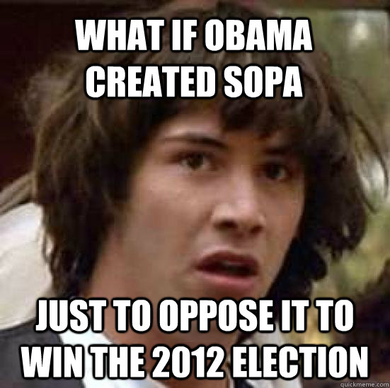 What if obama created sopa just to oppose it to win the 2012 election  conspiracy keanu