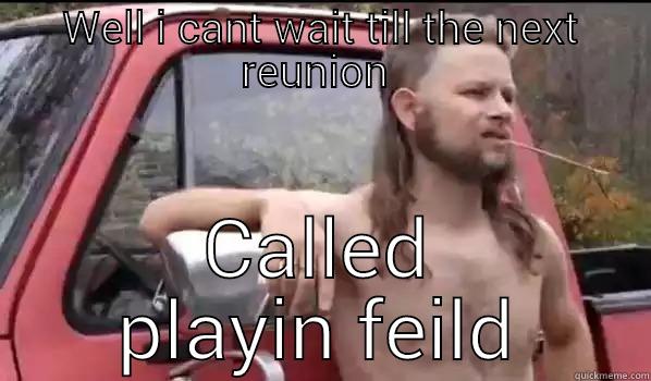 WELL I CANT WAIT TILL THE NEXT REUNION  CALLED PLAYIN FEILD Almost Politically Correct Redneck