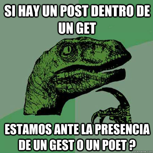 SI HAY UN POST DENTRO DE UN GET ESTAMOS ANTE LA PRESENCIA DE UN GEST O UN POET ? - SI HAY UN POST DENTRO DE UN GET ESTAMOS ANTE LA PRESENCIA DE UN GEST O UN POET ?  Philosoraptor