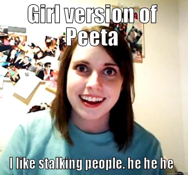 GIRL VERSION OF PEETA I LIKE STALKING PEOPLE. HE HE HE  Overly Attached Girlfriend