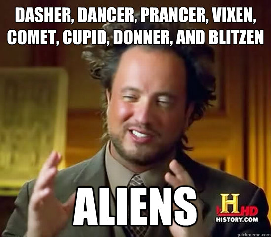 dasher, dancer, prancer, vixen, comet, cupid, donner, and blitzen aliens  Ancient Aliens