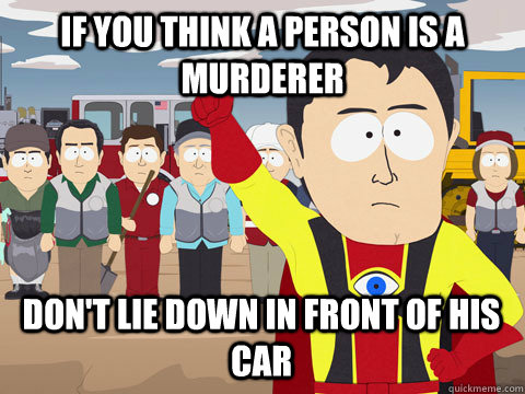 If you think a person is a murderer Don't lie down in front of his car  Captain Hindsight