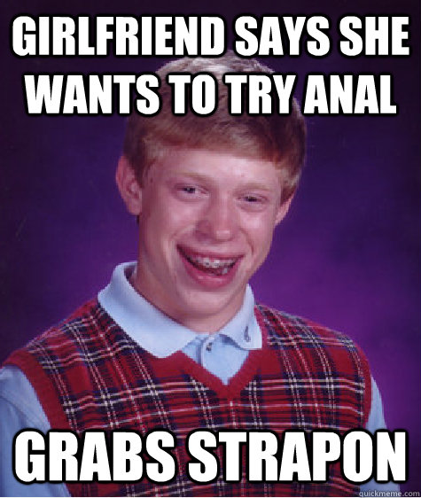 Girlfriend says she wants to try anal Grabs strapon  Bad Luck Brian