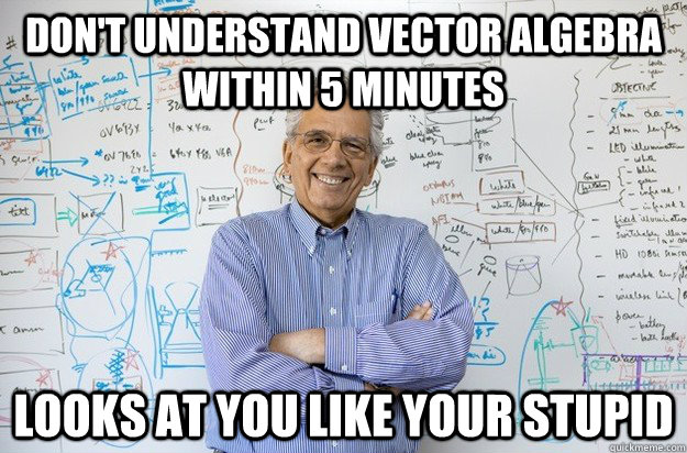 Don't Understand Vector Algebra within 5 minutes Looks at you like your stupid - Don't Understand Vector Algebra within 5 minutes Looks at you like your stupid  Engineering Professor